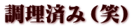 調理済み（笑）