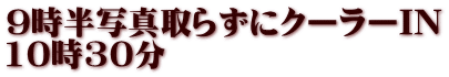9時半写真取らずにクーラーIN 10時30分