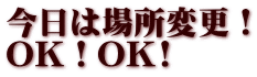 今日は場所変更！ OK！OK!