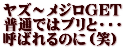 ヤズ～メジロGET 普通ではブリと・・・ 呼ばれるのに（笑）