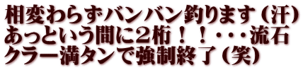 相変わらずバンバン釣ります（汗） あっという間に2桁！！・・・流石 クラー満タンで強制終了（笑）