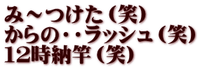 み～つけた（笑） からの・・ラッシュ（笑） １２時納竿（笑）
