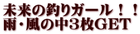 未来の釣りガール！！ 雨・風の中３枚GET