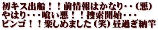 初キス出船！！前情報はかなり・・（悪） やはり・・・喰い悪！！捜索開始・・・ ビンゴ！！楽しめました（笑）昼過ぎ納竿