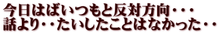 今日はばいつもと反対方向・・・ 話より・・たいしたことはなかった・・