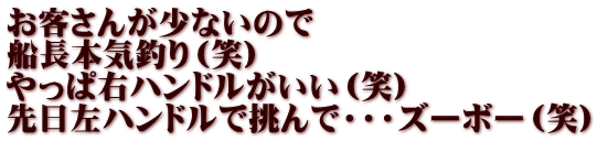 お客さんが少ないので 船長本気釣り（笑） やっぱ右ハンドルがいい（笑） 先日左ハンドルで挑んで・・・ズーボー（笑）