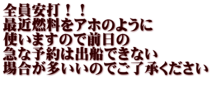 全員安打！！ 最近燃料をアホのように 使いますので前日の 急な予約は出船できない 場合が多いいのでご了承ください  