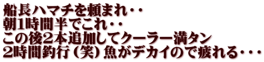 船長ハマチを頼まれ・・ 朝１時間半でこれ・・ この後２本追加してクーラー満タン ２時間釣行（笑）魚がデカイので疲れる・・・