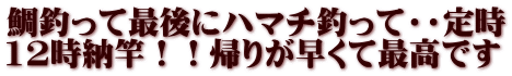 鯛釣って最後にハマチ釣って・・定時 12時納竿！！帰りが早くて最高です