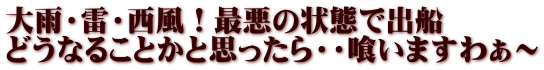 大雨・雷・西風！最悪の状態で出船 どうなることかと思ったら・・喰いますわぁ～ 