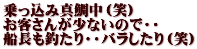 乗っ込み真鯛中（笑） お客さんが少ないので・・ 船長も釣たり・・バラしたり（笑）