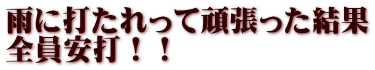 雨に打たれって頑張った結果 全員安打！！