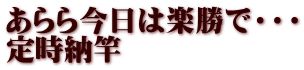 あらら今日は楽勝で・・・ 定時納竿