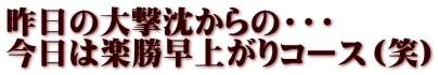 昨日の大撃沈からの・・・ 今日は楽勝早上がりコース（笑）