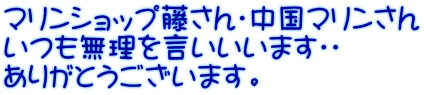 マリンショップ藤さん・中国マリンさん いつも無理を言いいいます・・ ありがとうございます。