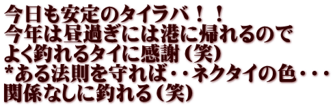 今日も安定のタイラバ！！ 今年は昼過ぎには港に帰れるので よく釣れるタイに感謝（笑） *ある法則を守れば・・ネクタイの色・・・ 関係なしに釣れる（笑）