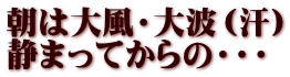 朝は大風・大波（汗） 静まってからの・・・