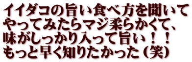 イイダコの旨い食べ方を聞いて やってみたらマジ柔らかくて、 味がしっかり入って旨い！！ もっと早く知りたかった（笑）