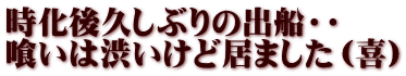 時化後久しぶりの出船・・ 喰いは渋いけど居ました（喜）