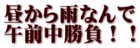 昼から雨なんで 午前中勝負！！