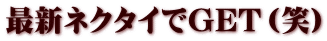 最新ネクタイでGET（笑）