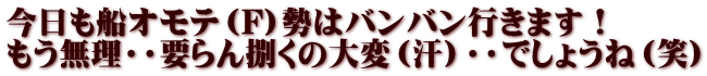 今日も船オモテ（F)勢はバンバン行きます！ もう無理・・要らん捌くの大変（汗）・・でしょうね（笑）