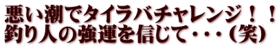 悪い潮でタイラバチャレンジ！！ 釣り人の強運を信じて・・・（笑） 