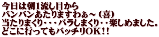 今日は朝１流し目から バンバンあたりますわぁ～（喜） 当たりまくり・・・バラしまくり・・楽しめました。 どこに行ってもバッチリOK!!