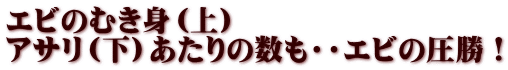 エビのむき身（上） アサリ（下）あたりの数も・・エビの圧勝！