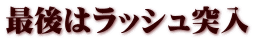最後はラッシュ突入