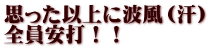 思った以上に波風（汗） 全員安打！！