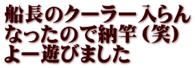 船長のクーラー入らん なったので納竿（笑） よー遊びました