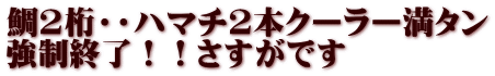 鯛2桁・・ハマチ2本クーラー満タン 強制終了！！さすがです