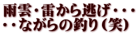 雨雲・雷から逃げ・・・ ・・ながらの釣り（笑）