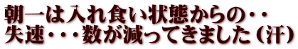 朝一は入れ食い状態からの・・ 失速・・・数が減ってきました（汗）