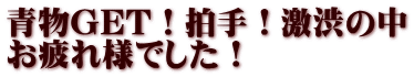 青物GET！拍手！激渋の中 お疲れ様でした！