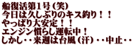 船復活第1号（笑） 今日は久しぶりのキス釣り！！ やっぱり大安定！！ エンジン慣らし運転中！ しかし・・来週は台風（汗）・・中止・・