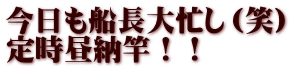 今日も船長大忙し（笑） 定時昼納竿！！
