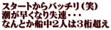 スタートからバッチリ（笑） 潮が早くなり失速・・・ なんとか船中２人は３桁超え