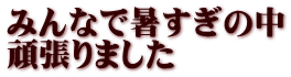 みんなで暑すぎの中 頑張りました