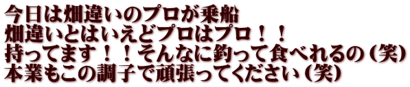 今日は畑違いのプロが乗船 畑違いとはいえどプロはプロ！！ 持ってます！！そんなに釣って食べれるの（笑） 本業もこの調子で頑張ってください（笑）