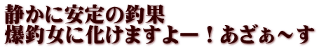 静かに安定の釣果 爆釣女に化けますよー！あざぁ～す