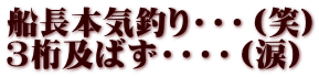 船長本気釣り・・・（笑） 3桁及ばず・・・・（涙）