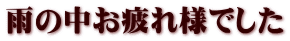 雨の中お疲れ様でした