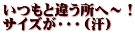 いつもと違う所へ～！ サイズが・・・（汗）