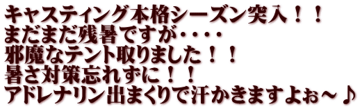 キャスティング本格シーズン突入！！ まだまだ残暑ですが・・・・ 邪魔なテント取りました！！ 暑さ対策忘れずに！！ アドレナリン出まくりで汗かきますよぉ～♪
