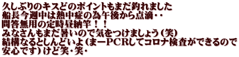 久しぶりのキスどのポイントもまだ釣れました 船長今週中は熱中症の為午後から点滴・・ 問答無用の定時昼納竿！！ みなさんもまだ暑いので気をつけましょう（笑） 結構なるとしんどいよ（まーPCRしてコロナ検査ができるので 安心です）けど笑・笑・