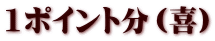 1ポイント分（喜）