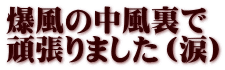 爆風の中風裏で 頑張りました（涙）