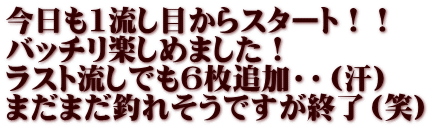今日も1流し目からスタート！！ バッチリ楽しめました！ ラスト流しでも６枚追加・・（汗） まだまだ釣れそうですが終了（笑）
